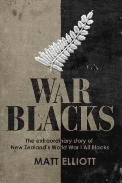 War Blacks : The Extraordinary Story of New Zealand's WWI All Blacks, Hardback Book