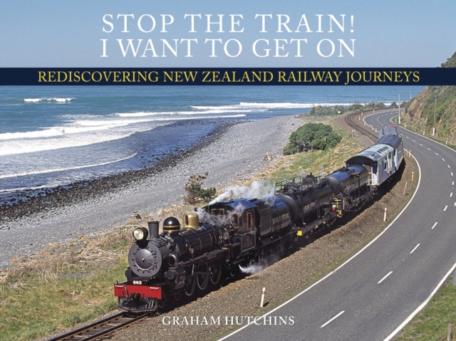 Stop the Train! I Want to Get On : Rediscovering New Zealand Railway Journeys, EPUB eBook