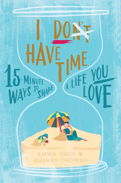 I Don't Have Time : 15-Minute Ways to Shape a Life You Love, EPUB eBook