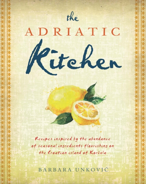 The Adriatic Kitchen : Recipes inspired by the abundance of seasonal ingredients flourishing on the Croatian island of Korcula, EPUB eBook