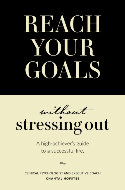 Reach Your Goals Without Stressing Out : A high-achiever's guide to a successful life, EPUB eBook