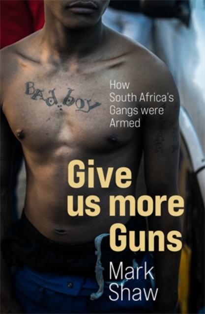 Give Us More Guns : How South Africa’s Gangs were Armed, Paperback / softback Book