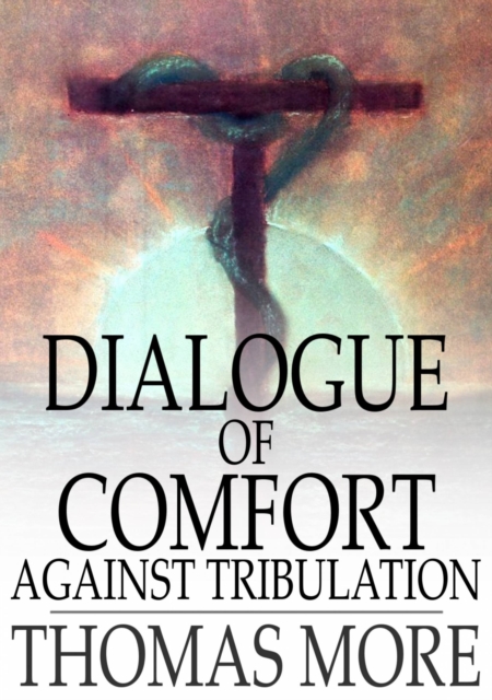 Dialogue of Comfort Against Tribulation : With Modifications to Obsolete Language, EPUB eBook
