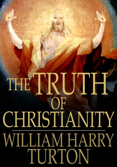 The Truth of Christianity : Being an Examination of the More Important Arguments For and Against Believing in That Religion, EPUB eBook