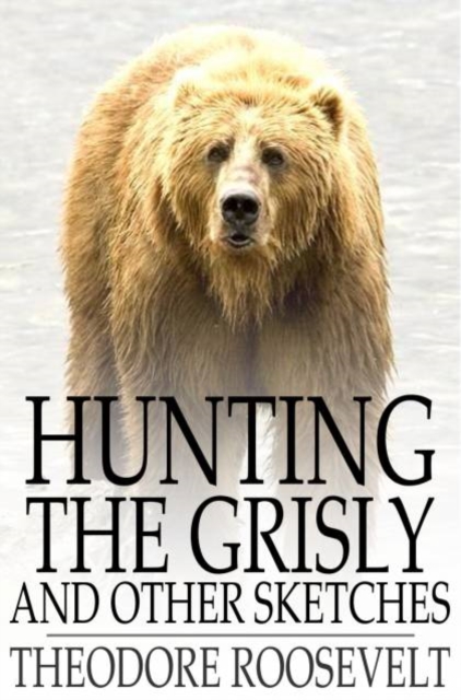 Hunting the Grisly : And Other Sketches, PDF eBook