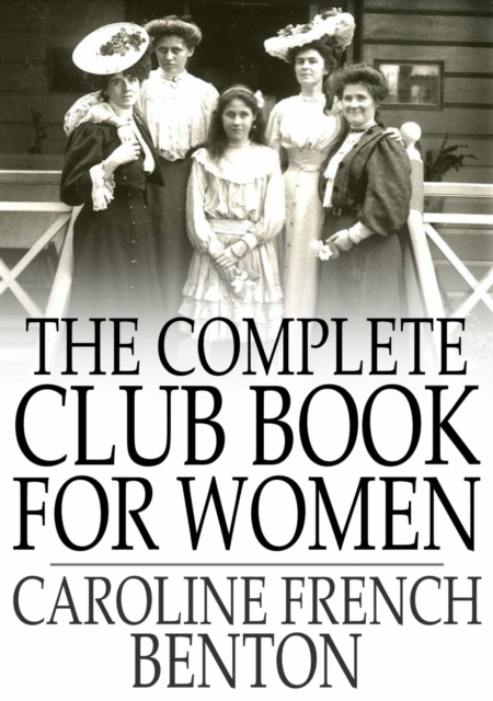 The Complete Club Book for Women : Including Subjects, Material and References for Study Programs; Together with a Constitution and By-Laws, Etc., EPUB eBook