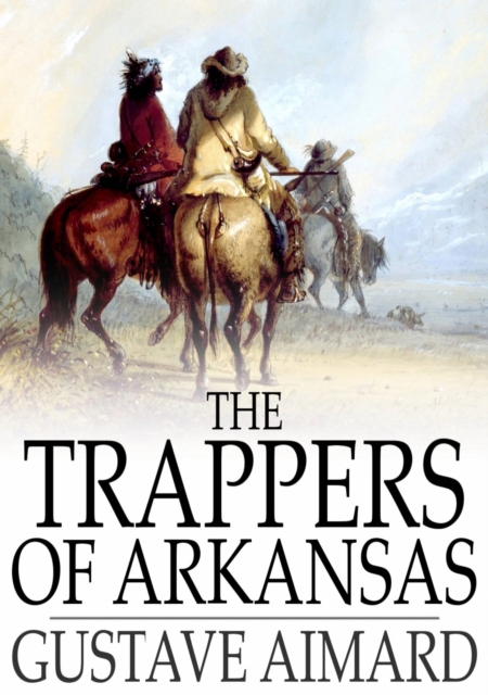 The Trappers of Arkansas : Or, The Royal Heart, EPUB eBook