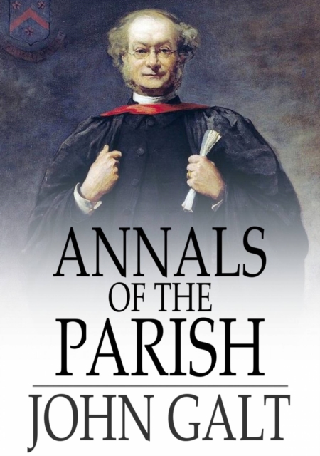 Annals of the Parish : Or the Chronicle of Dalmailing During the Ministry of the Rev. Micah Balwhidder, EPUB eBook