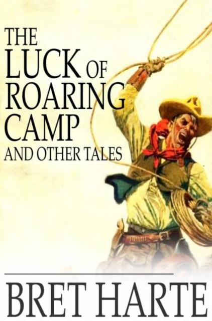 The Luck of Roaring Camp and Other Tales : With Condensed Novels, Spanish and American Legends, and Earlier Papers, PDF eBook