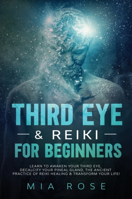 Third Eye & Reiki for Beginners : Learn to awaken your Third Eye, Decalcify your Pineal Gland, the Ancient Practice of Reiki Healing & Transform your Life!, Paperback / softback Book