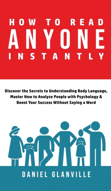 How to Read Anyone Instantly : Discover the Secrets to Understanding Body Language, Master How to Analyze People with Psychology & Boost Your Success Without Saying a Word, Hardback Book