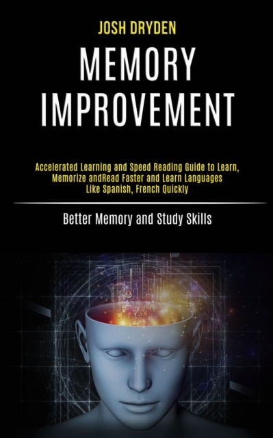 Memory Improvement : Accelerated Learning and Speed Reading Guide to Learn, Memorize and Read Faster and Learn Languages Like Spanish, French Quickly (Better Memory and Study Skills), Paperback / softback Book