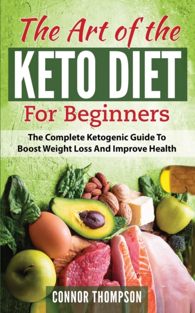 The Art of the Keto Diet for Beginners : The Complete Ketogenic Guide to Boost Weight Loss and Improve Health, Paperback / softback Book