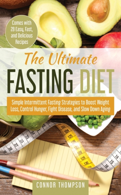 The Ultimate Fasting Diet : Simple Intermittent Fasting Strategies to Boost Weight Loss, Control Hunger, Fight Disease, and Slow Down Aging, Paperback / softback Book