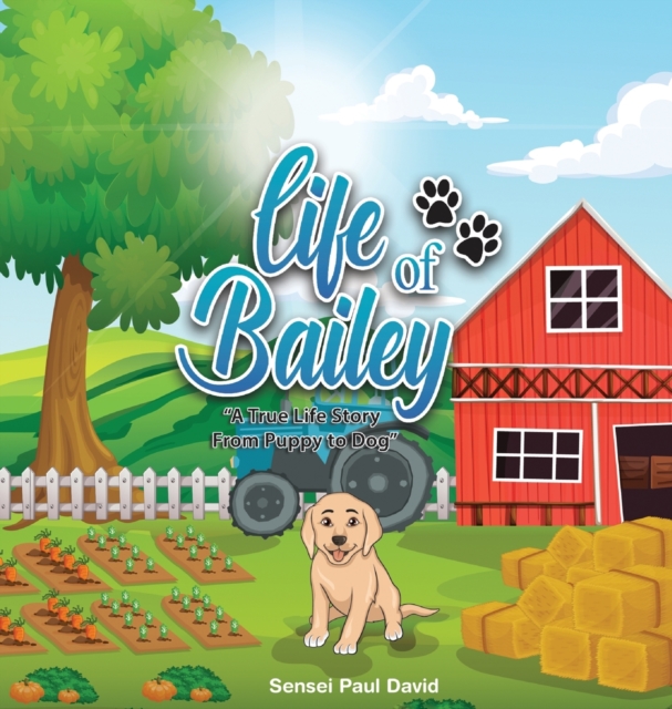 Life of Bailey : A True Life Story From Puppy To Dog, Hardback Book