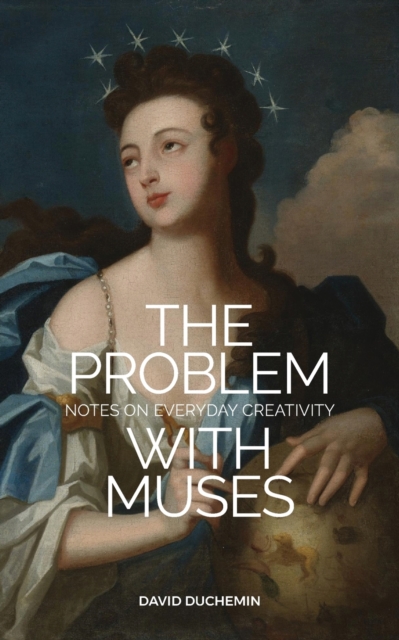 The Problem with Muses : Notes on Everyday Creativity, Paperback / softback Book