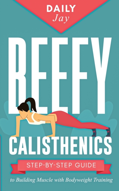 Beefy Calisthenics : Step-by-Step Guide to Building Muscle with Bodyweight Training, Paperback / softback Book