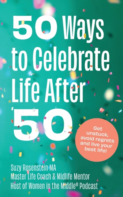 50 Ways to Celebrate Life After 50 : Get unstuck, avoid regrets and live your best life, Hardback Book