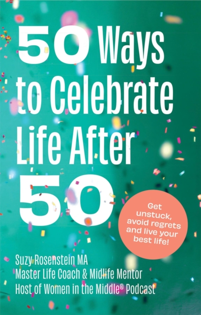 50 Ways to Celebrate Life after 50 : Get unstuck, avoid regrets and live your best life!, EPUB eBook