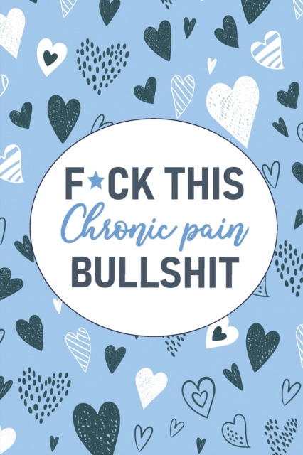 F*ck This Chronic Pain Bullshit : A Pain & Symptom Tracking Journal for Chronic Pain & Illness, Paperback / softback Book
