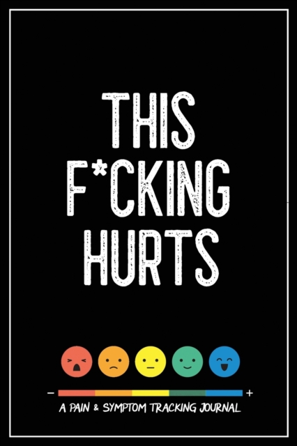 This F*cking Hurts : A Pain & Symptom Tracking Journal for Chronic Pain & Illness, Paperback / softback Book