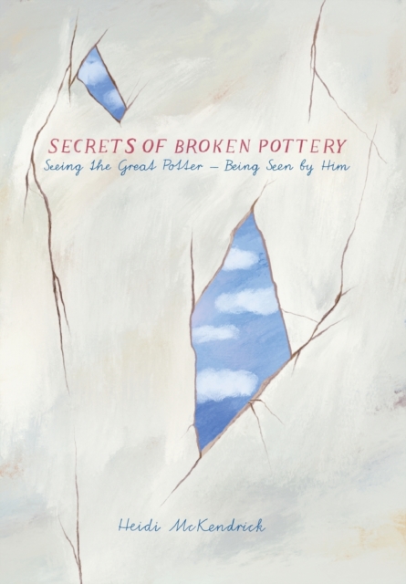 Secrets of Broken Pottery : Seeing the Great Potter - Being Seen by Him, Paperback / softback Book