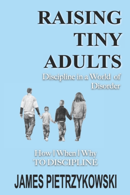 Raising Tiny Adults : Discipline in a World of Disorder How When Why to Discipline, Paperback / softback Book