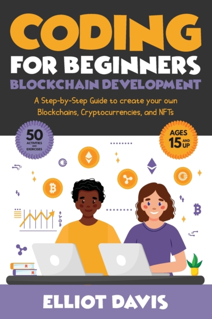 Coding for Beginners : Blockchain Development: A Step-By-Step Guide To Create Your Own Blockchains, Cryptocurrencies and NFTs, Paperback / softback Book
