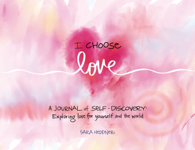 I Choose Love : A Journey of Self-Discovery: Exploring Love for Yourself and the World, Paperback / softback Book