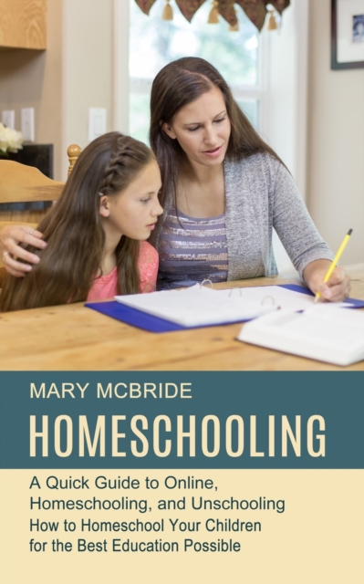 Homeschooling : A Quick Guide to Online, Homeschooling, and Unschooling (How to Homeschool Your Children for the Best Education Possible), Paperback / softback Book