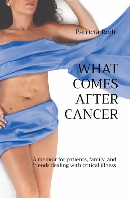 What Comes After Cancer : A memoir for patients, family, and friends dealing with critical illness, Paperback / softback Book