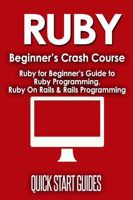 Ruby Beginner's Crash Course : Beginner's Guide to Ruby Programming, Ruby On Rails & Rails Programming, Paperback / softback Book