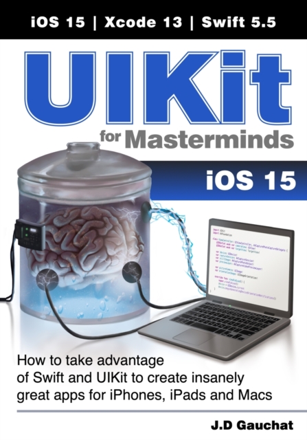 UIKit for Masterminds : How to take advantage of Swift and UIKit to create insanely great apps for iPhones, iPads, and Macs, Paperback / softback Book
