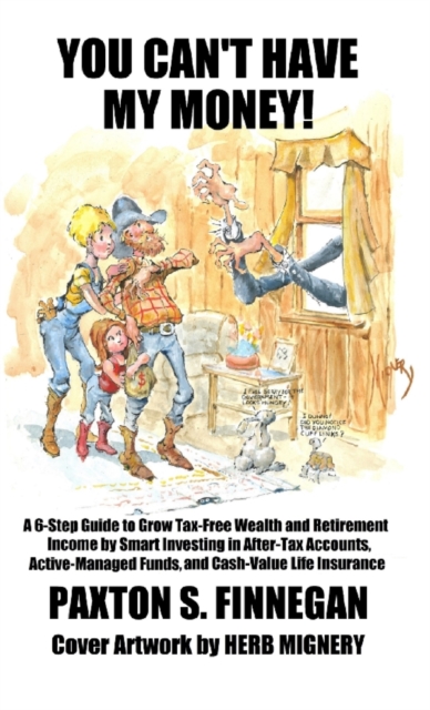 You Can't Have My Money! : A 6-Step Guide to Grow Tax-Free Wealth and Retirement Income by Smart Investing in After-Tax Accounts, Active-Managed Funds, and Cash-Value Life Insurance, Hardback Book