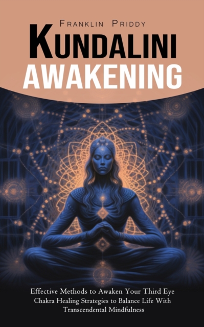 Kundalini Awakening : Effective Methods to Awaken Your Third Eye (Chakra Healing Strategies to Balance Life With Transcendental Mindfulness), Paperback / softback Book