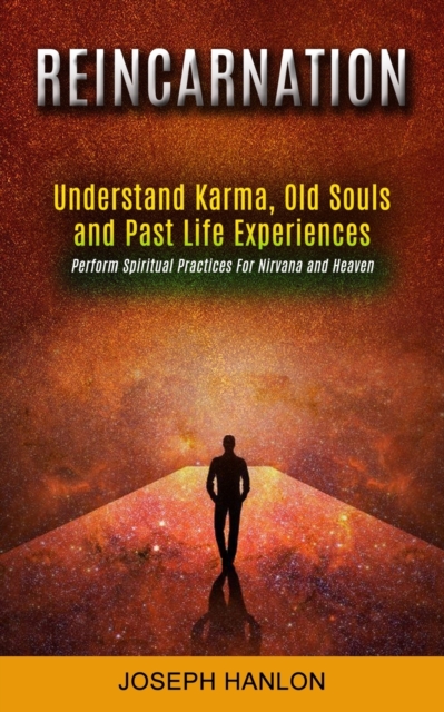 Reincarnation : Understand Karma, Old Souls and Past Life Experiences (Perform Spiritual Practices For Nirvana and Heaven), Paperback / softback Book