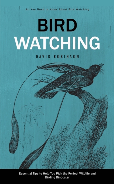 Bird Watching : All You Need to Know About Bird Watching (Essential Tips to Help You Pick the Perfect Wildlife and Birding Binocular), Paperback / softback Book