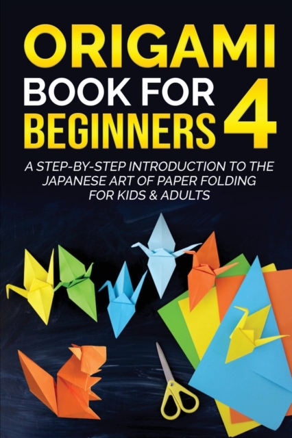 Origami Book for Beginners 4 : A Step-by-Step Introduction to the Japanese Art of Paper Folding for Kids & Adults, Paperback / softback Book