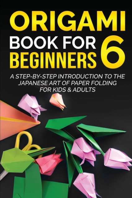 Origami Book for Beginners 6 : A Step-by-Step Introduction to the Japanese Art of Paper Folding for Kids & Adults, Paperback / softback Book