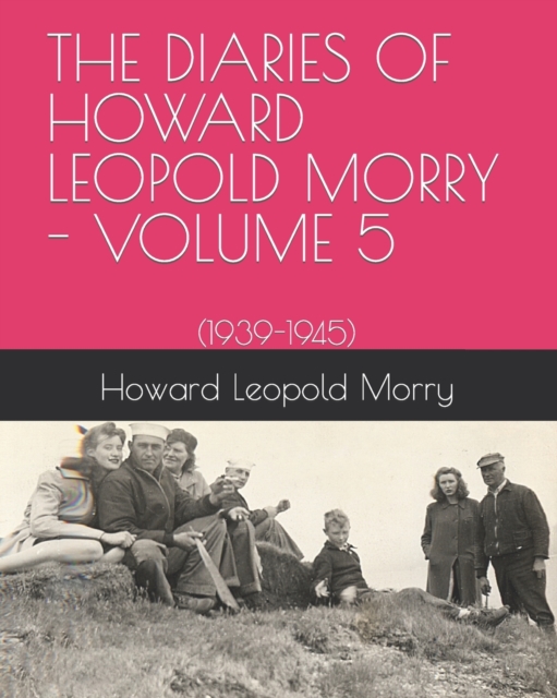 The Diaries of Howard Leopold Morry - Volume 5 : (1939-1945), Paperback / softback Book