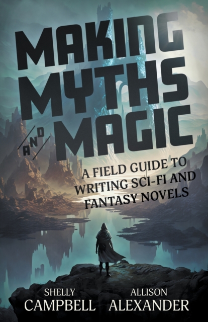Making Myths and Magic : A Field Guide to Writing Sci-Fi and Fantasy Novels, Paperback / softback Book