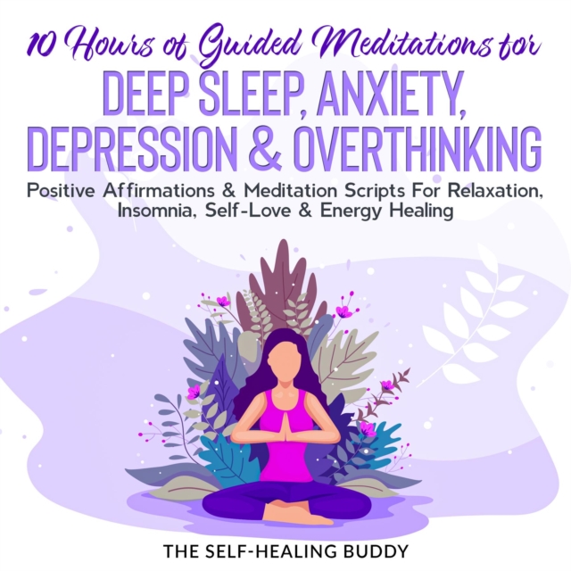 10 Hours Of Guided Meditations For Deep Sleep, Anxiety, Depression & Overthinking : Positive Affirmations & Meditation Scripts For Relaxation, Insomnia, Self-Love & Energy Healing, EPUB eBook