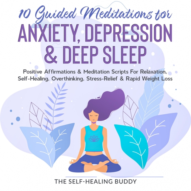 10 Guided Meditations For Anxiety, Depression & Deep Sleep : Positive Affirmations & Meditation Scripts For Relaxation, Self-Healing, Overthinking, Stress-Relief & Rapid Weight Loss, EPUB eBook
