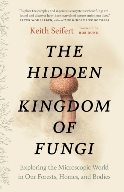 The Hidden Kingdom of Fungi : Exploring the Microscopic World in Our Forests, Homes, and Bodies, Paperback / softback Book