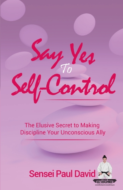 Say Yes to Self-Control : The Elusive Secret to Making Discipline Your Unconscious Ally, Paperback / softback Book