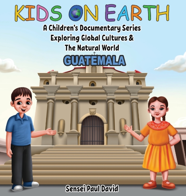 Kids On Earth - A Children's Documentary Series Exploring Global Cultures & The Natural World : Guatemala, Hardback Book