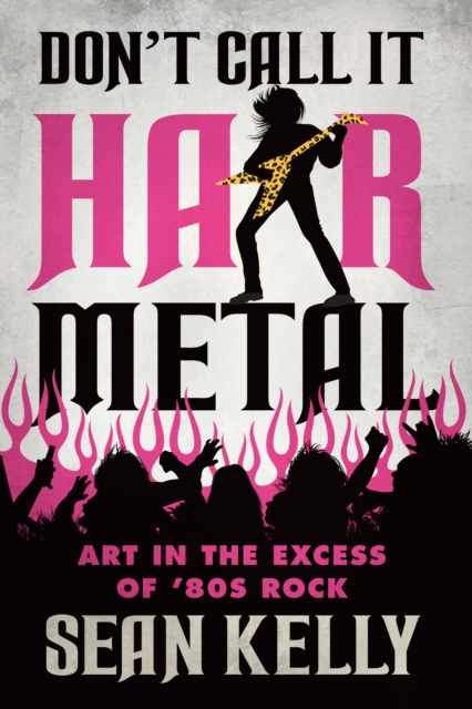 Don't Call It Hair Metal : Art in the Excess of '80s Rock, EPUB eBook