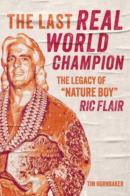 The Last Real World Champion : The Legacy of 'Nature Boy' Ric Flair, PDF eBook