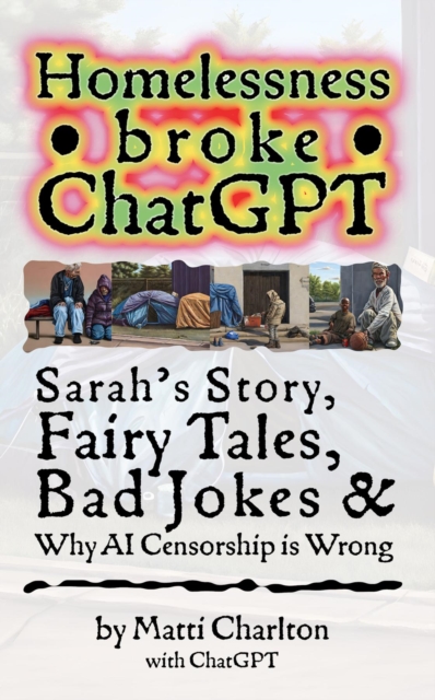 Homelessness Broke ChatGPT : Sarah's Story, Fairy Tales, Bad Jokes & Why AI Censorship is Wrong, EPUB eBook