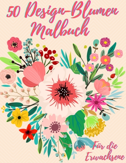 50 Blumen Farbung Buch : Malbuch fur Erwachsene mit 50 wunderschoenen floralen Motiven zur Entspannung und zum Stressabbau, Paperback / softback Book